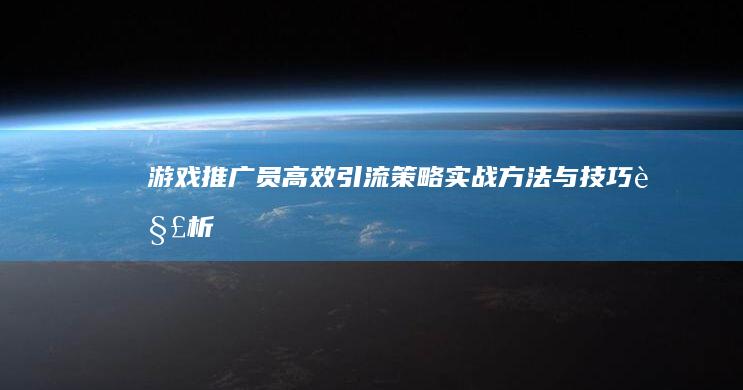 游戏推广员高效引流策略：实战方法与技巧解析